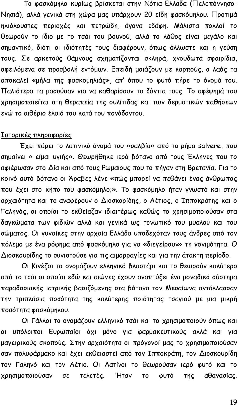 Σε αρκετούς θάμνους σχηματίζονται σκληρά, χνουδωτά σφαιρίδια, οφειλόμενα σε προσβολή εντόμων. Επειδή μοιάζουν με καρπούς, ο λαός τα αποκαλεί «μήλα της φασκομηλιάς», απ όπου το φυτό πήρε το όνομά του.