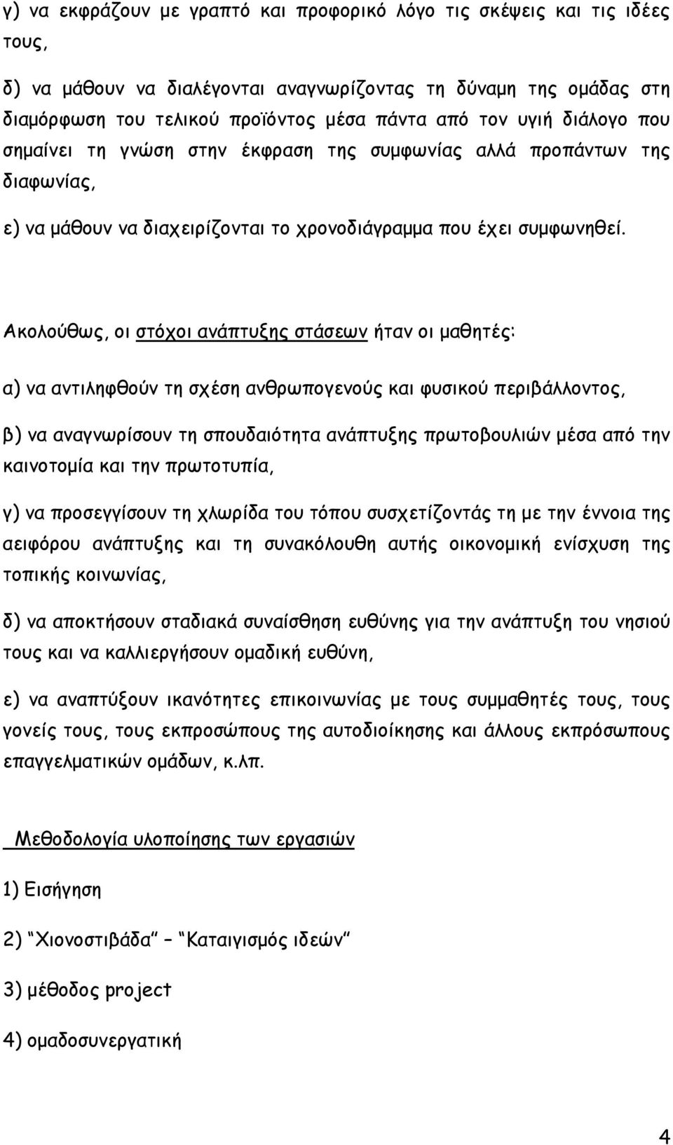 Ακολούθως, οι στόχοι ανάπτυξης στάσεων ήταν οι μαθητές: α) να αντιληφθούν τη σχέση ανθρωπογενούς και φυσικού περιβάλλοντος, β) να αναγνωρίσουν τη σπουδαιότητα ανάπτυξης πρωτοβουλιών μέσα από την