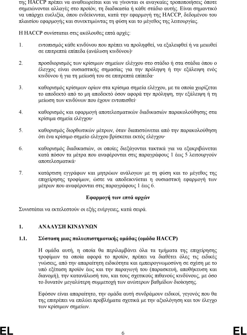 Η HACCP συνίσταται στις ακόλουθες επτά αρχές: 1. εντοπισμός κάθε κινδύνου που πρέπει να προληφθεί, να εξαλειφθεί ή να μειωθεί σε επιτρεπτά επίπεδα (ανάλυση κινδύνου) 2.