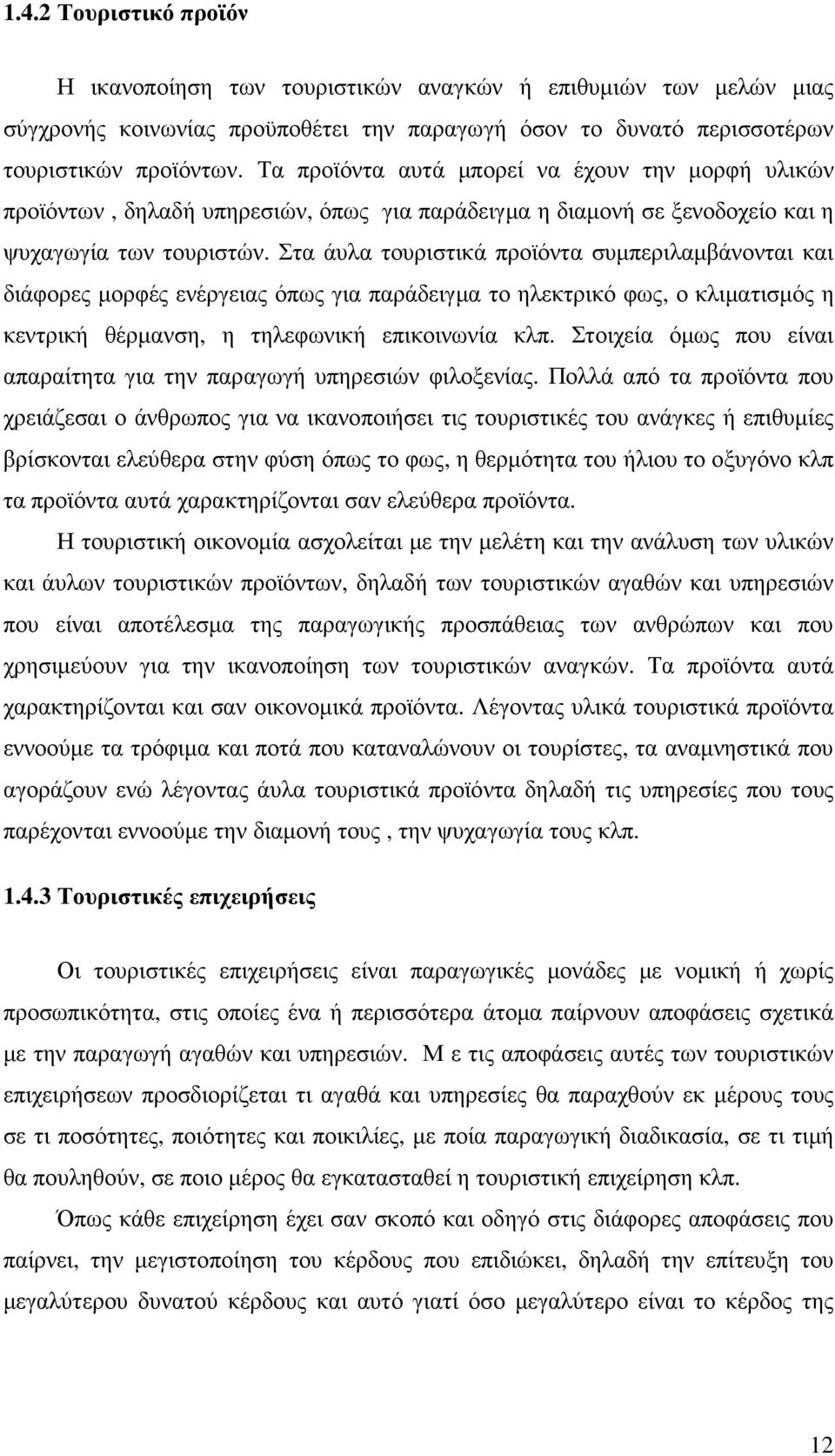 Στα άυλα τουριστικά προϊόντα συµπεριλαµβάνονται και διάφορες µορφές ενέργειας όπως για παράδειγµα το ηλεκτρικό φως, ο κλιµατισµός η κεντρική θέρµανση, η τηλεφωνική επικοινωνία κλπ.