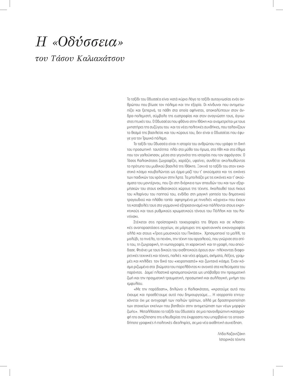 Ο Οδυσσέας που φθάνει στην Ιθάκη και αναμετρείται με τους μνηστήρες της συζύγου του και τις νέες πολιτικές συνθήκες, που ταλανίζουν το θεσμό της βασιλείας και του κύρους του, δεν είναι ο Οδυσσέας που