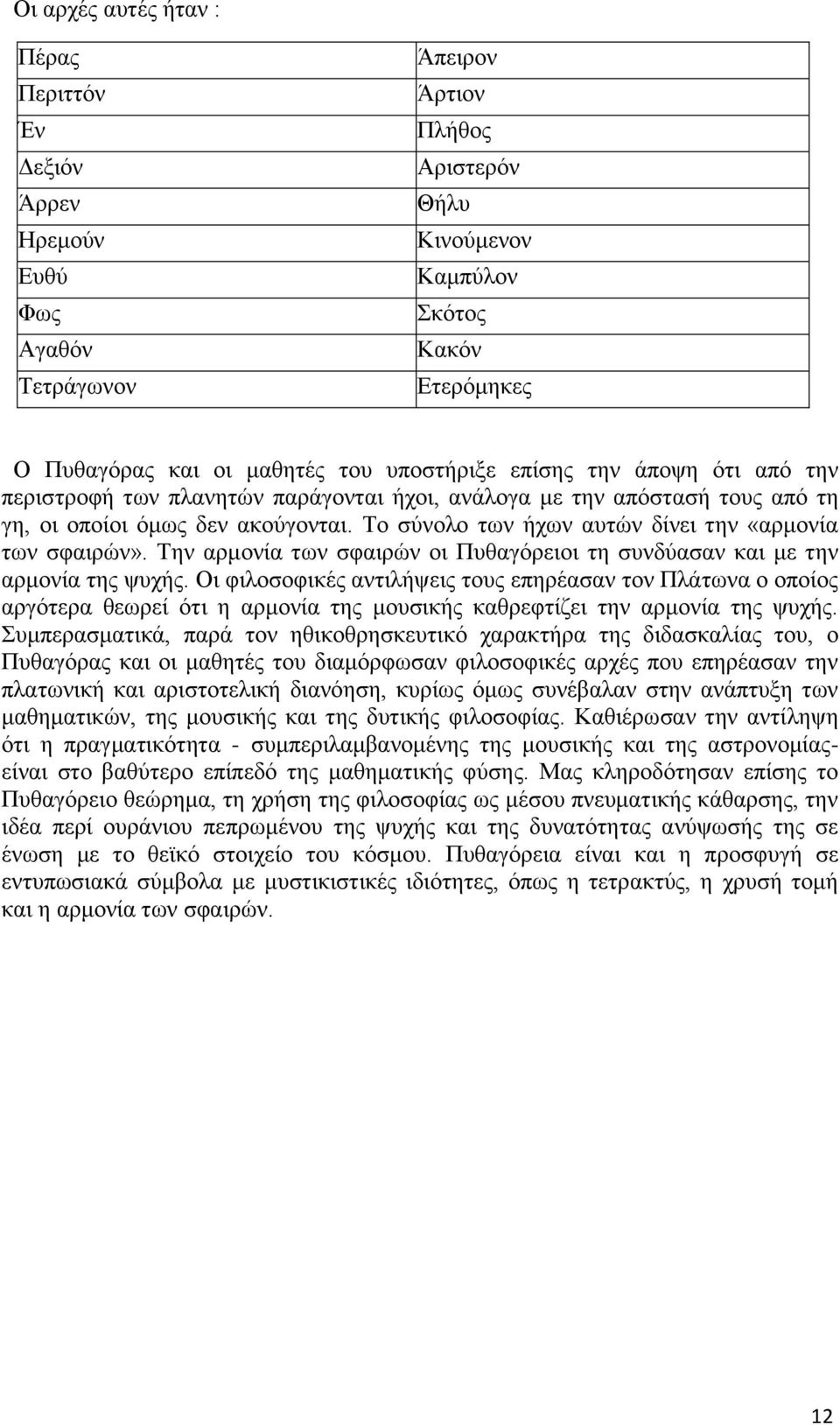 Το σύνολο των ήχων αυτών δίνει την «αρμονία των σφαιρών». Την αρμονία των σφαιρών οι Πυθαγόρειοι τη συνδύασαν και με την αρμονία της ψυχής.