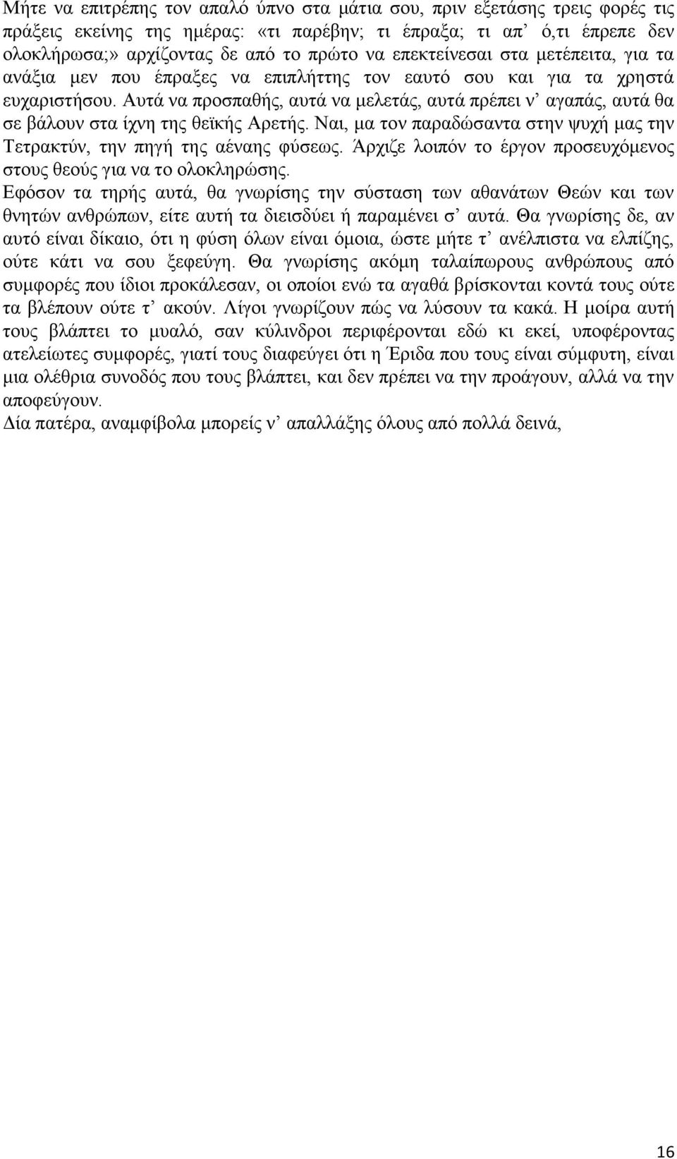 Αυτά να προσπαθής, αυτά να μελετάς, αυτά πρέπει ν αγαπάς, αυτά θα σε βάλουν στα ίχνη της θεϊκής Αρετής. Ναι, μα τον παραδώσαντα στην ψυχή μας την Τετρακτύν, την πηγή της αέναης φύσεως.