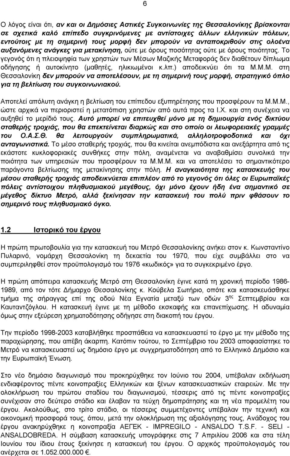 Το γεγονός ότι η πλειοψηφία των χρηστών των Μέσων Μαζικής Μεταφοράς δεν διαθέτουν δίπλωμα οδήγησης ή αυτοκίνητο (μαθητές, ηλικιωμένοι κ.λπ.) αποδεικνύει ότι τα Μ.Μ.Μ. στη Θεσσαλονίκη δεν μπορούν να αποτελέσουν, με τη σημερινή τους μορφή, στρατηγικό όπλο για τη βελτίωση του συγκοινωνιακού.