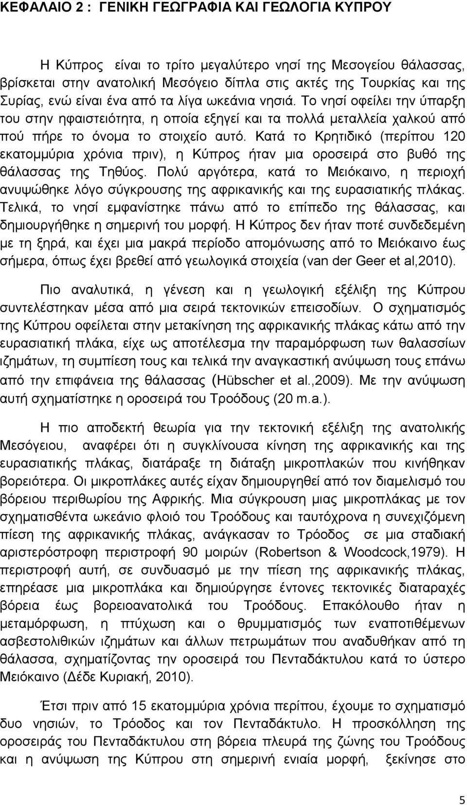 Κατά το Κρητιδικό (περίπου 120 εκατομμύρια χρόνια πριν), η Κύπρος ήταν μια οροσειρά στο βυθό της θάλασσας της Τηθύος.