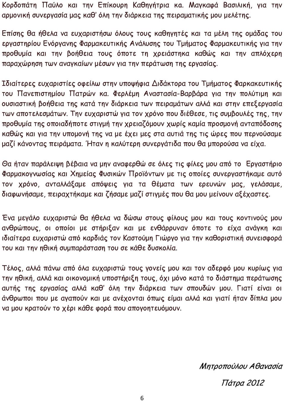 χρειάστηκα καθώς και την απλόχερη παραχώρηση των αναγκαίων μέσων για την περάτωση της εργασίας.