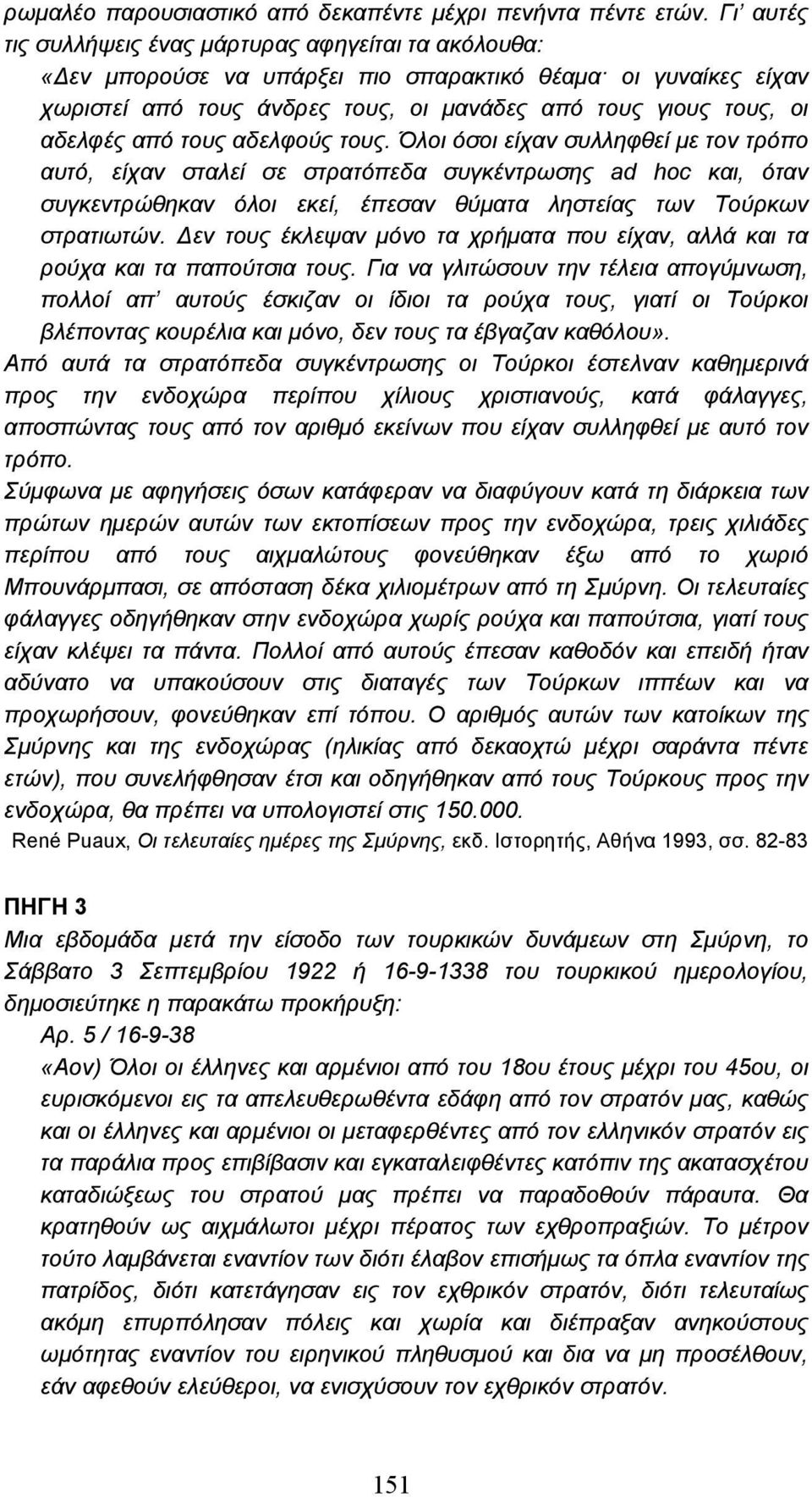 από τους αδελφούς τους. Όλοι όσοι είχαν συλληφθεί µε τον τρόπο αυτό, είχαν σταλεί σε στρατόπεδα συγκέντρωσης ad hoc και, όταν συγκεντρώθηκαν όλοι εκεί, έπεσαν θύµατα ληστείας των Τούρκων στρατιωτών.