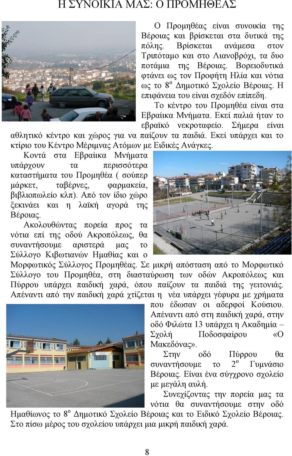 Εκεί παλιά ήταν το εβραϊκό νεκροταφείο. Σήμερα είναι αθλητικό κέντρο και χώρος για να παίζουν τα παιδιά. Εκεί υπάρχει και το κτίριο του Κέντρο Μέριμνας Ατόμων με Ειδικές Ανάγκες.