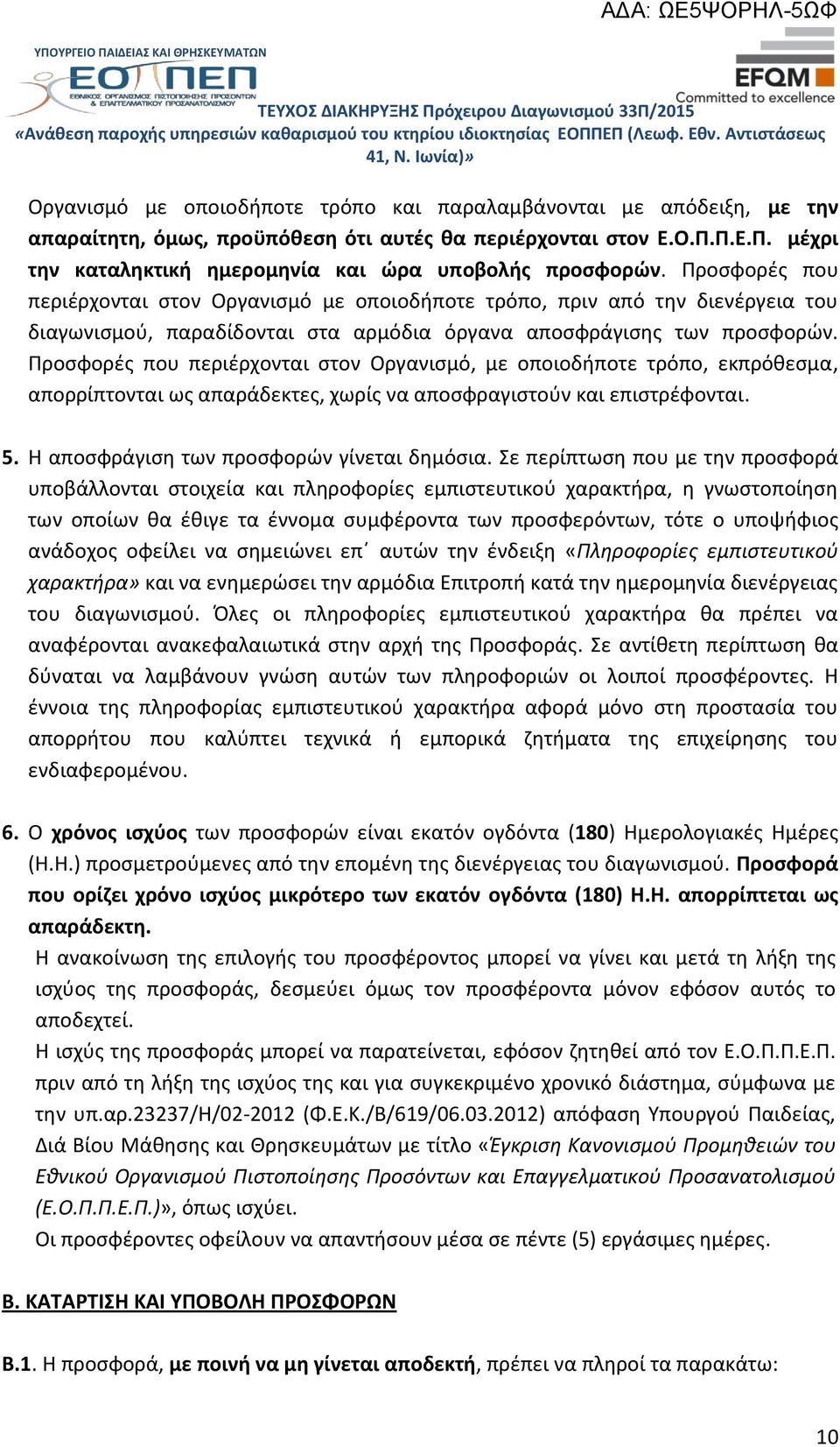 Προσφορές που περιέρχονται στον Οργανισμό, με οποιοδήποτε τρόπο, εκπρόθεσμα, απορρίπτονται ως απαράδεκτες, χωρίς να αποσφραγιστούν και επιστρέφονται. 5. Η αποσφράγιση των προσφορών γίνεται δημόσια.