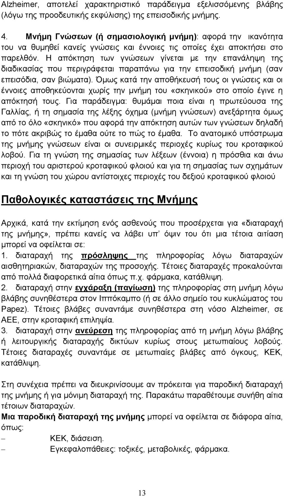 Η απόκτηση των γνώσεων γίνεται με την επανάληψη της διαδικασίας που περιγράφεται παραπάνω για την επεισοδική μνήμη (σαν επεισόδια, σαν βιώματα).