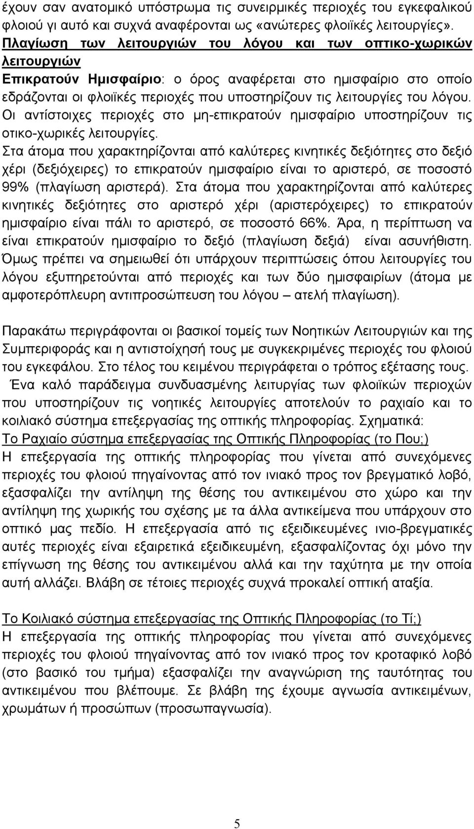 λειτουργίες του λόγου. Οι αντίστοιχες περιοχές στο μη-επικρατούν ημισφαίριο υποστηρίζουν τις οτικο-χωρικές λειτουργίες.