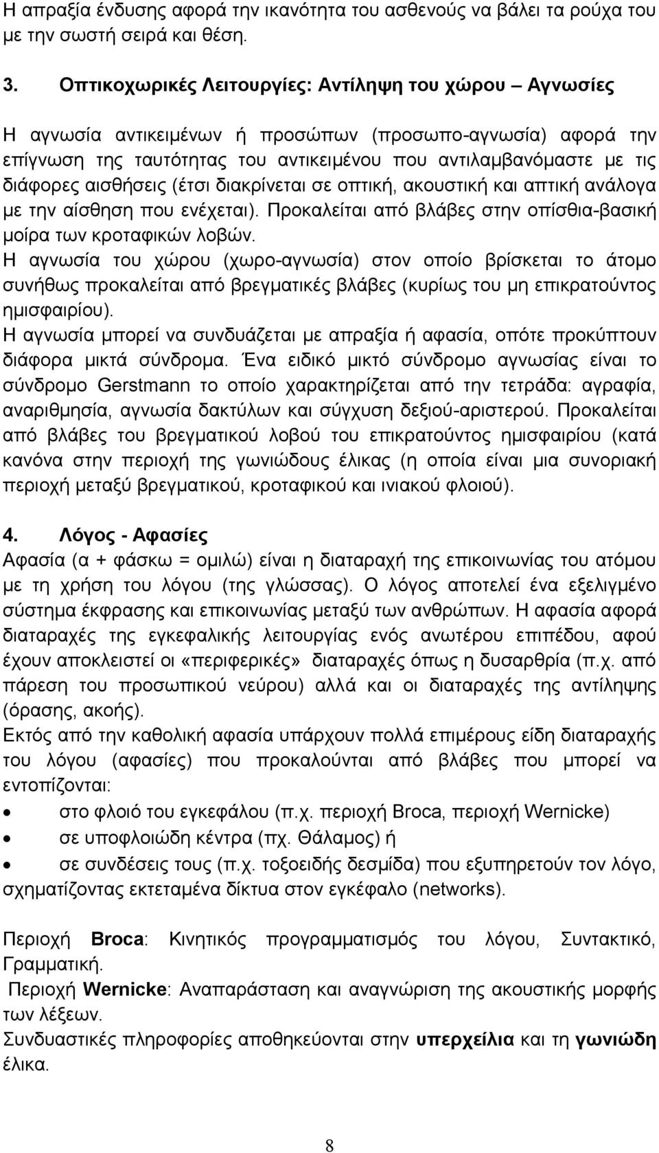 αισθήσεις (έτσι διακρίνεται σε οπτική, ακουστική και απτική ανάλογα με την αίσθηση που ενέχεται). Προκαλείται από βλάβες στην οπίσθια-βασική μοίρα των κροταφικών λοβών.