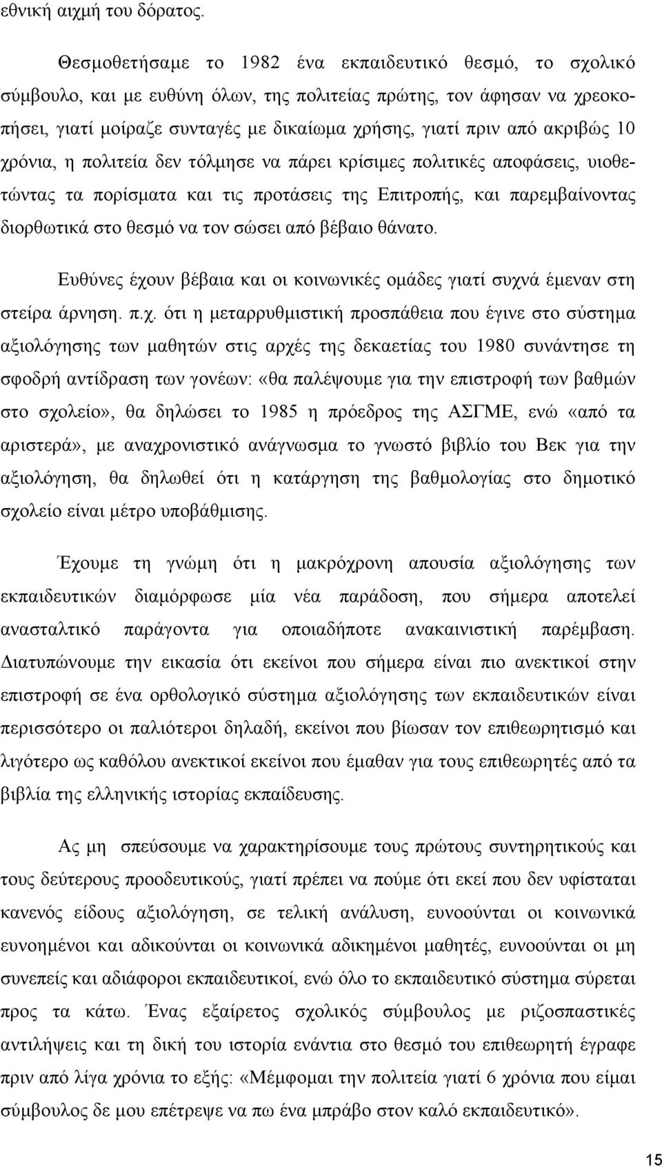 ακριβώς 10 χρόνια, η πολιτεία δεν τόλµησε να πάρει κρίσιµες πολιτικές αποφάσεις, υιοθετώντας τα πορίσµατα και τις προτάσεις της Επιτροπής, και παρεµβαίνοντας διορθωτικά στο θεσµό να τον σώσει από