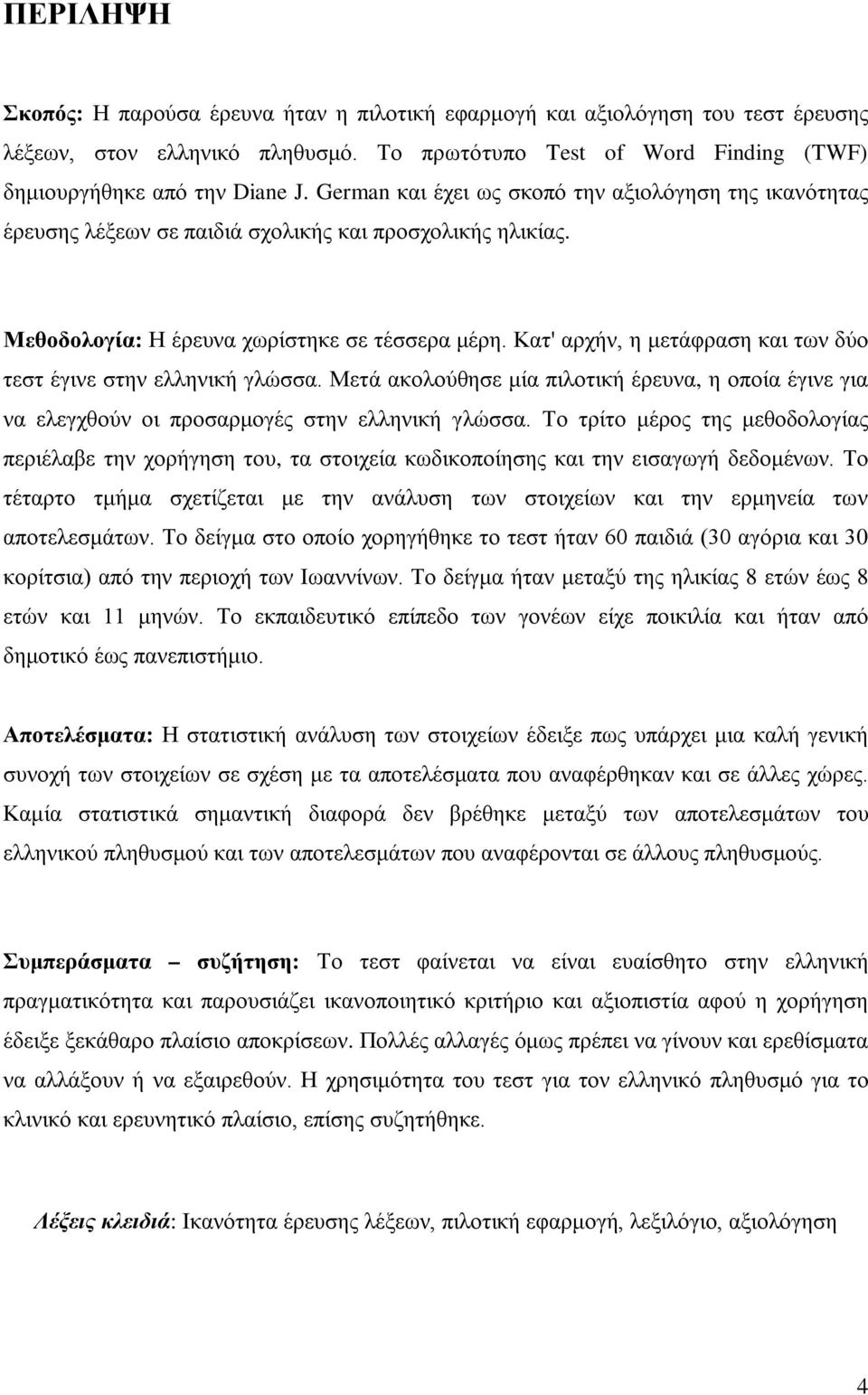 Κατ' αρχήν, η μετάφραση και των δύο τεστ έγινε στην ελληνική γλώσσα. Μετά ακολούθησε μία πιλοτική έρευνα, η οποία έγινε για να ελεγχθούν οι προσαρμογές στην ελληνική γλώσσα.