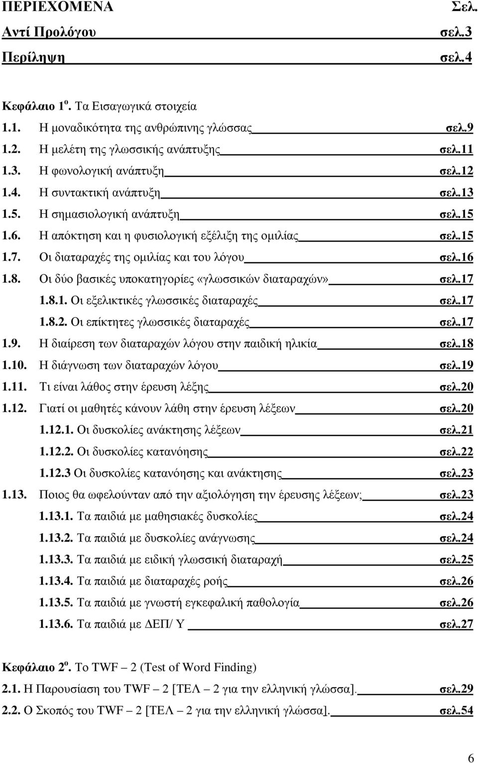 Οι δύο βασικές υποκατηγορίες «γλωσσικών διαταραχών» σελ.17 1.8.1. Οι εξελικτικές γλωσσικές διαταραχές σελ.17 1.8.2. Οι επίκτητες γλωσσικές διαταραχές σελ.17 1.9.