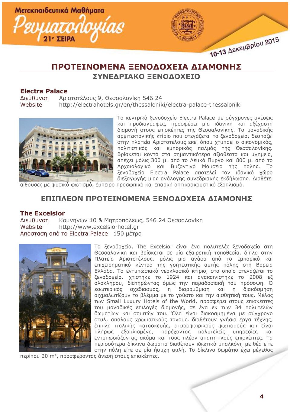 Θεσσαλονίκης. Το µοναδικής αρχιτεκτονικής κτίριο που στεγάζεται το ξενοδοχείο, δεσπόζει στην πλατεία Αριστοτέλους εκεί όπου χτυπάει ο οικονοµικός, πολιτιστικός και εµπορικός παλµός της Θεσσαλονίκης.