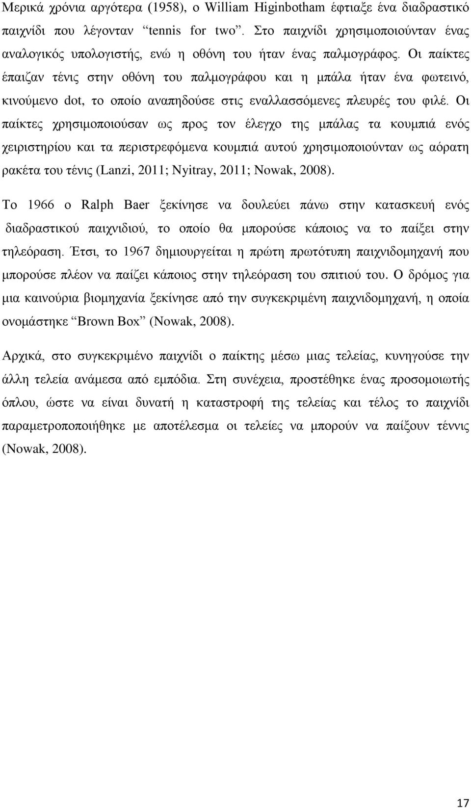 Οι παίκτες έπαιζαν τένις στην οθόνη του παλμογράφου και η μπάλα ήταν ένα φωτεινό, κινούμενο dot, το οποίο αναπηδούσε στις εναλλασσόμενες πλευρές του φιλέ.