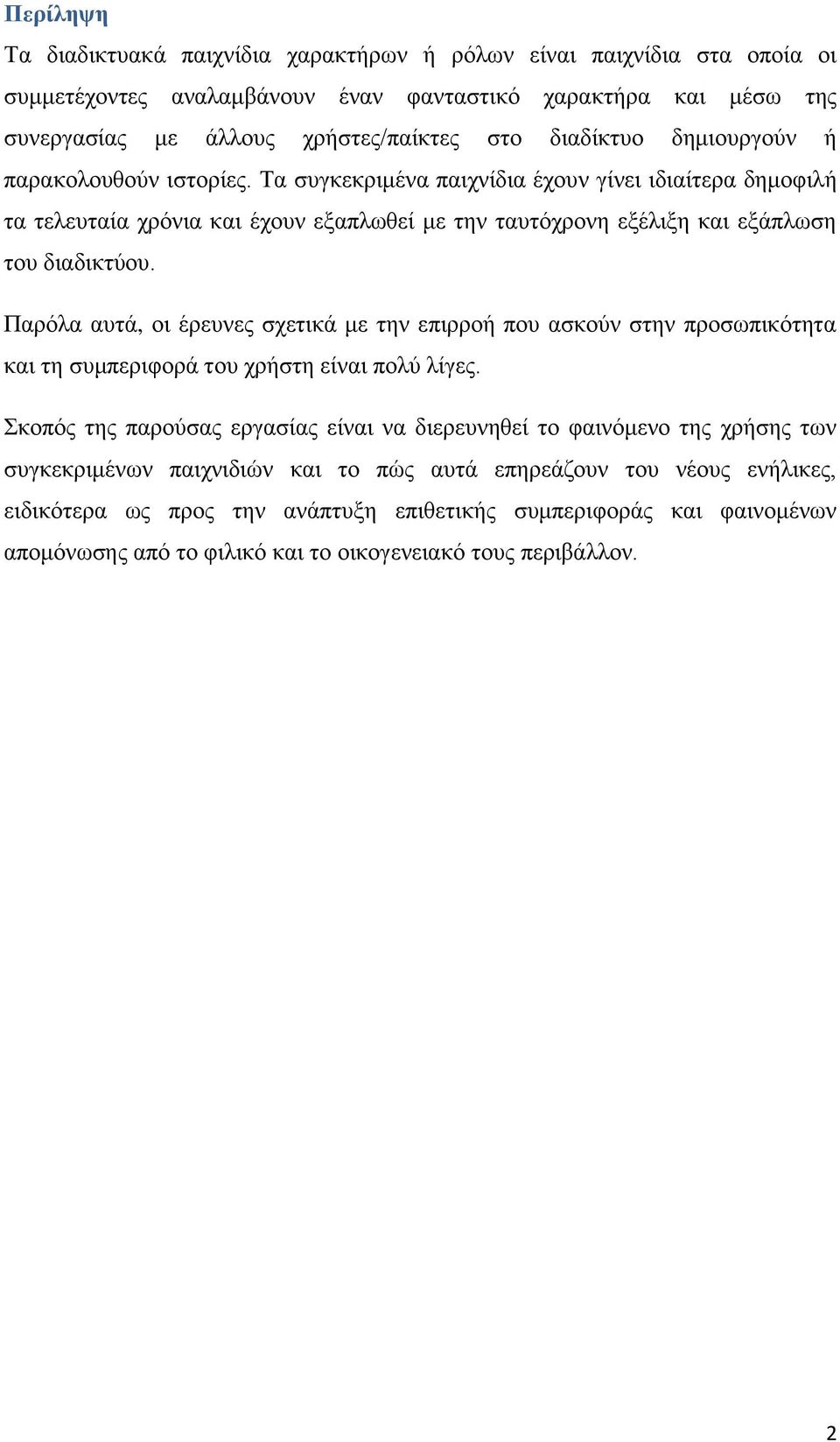 Παρόλα αυτά, οι έρευνες σχετικά με την επιρροή που ασκούν στην προσωπικότητα και τη συμπεριφορά του χρήστη είναι πολύ λίγες.