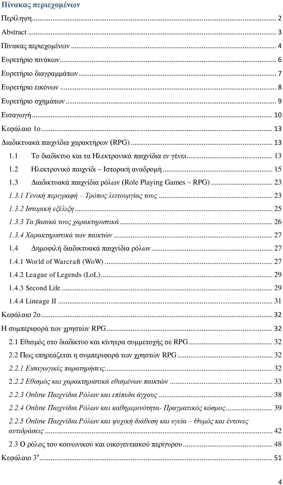 3 Διαδικτυακά παιχνίδια ρόλων (Role Playing Games RPG)... 23 1.3.1 Γενική περιγραφή Τρόπος λειτουργίας τους... 23 1.3.2 Ιστορική εξέλιξη... 25 1.3.3 Τα βασικά τους χαρακτηριστικά... 26 1.3.4 Χαρακτηριστικά των παικτών.