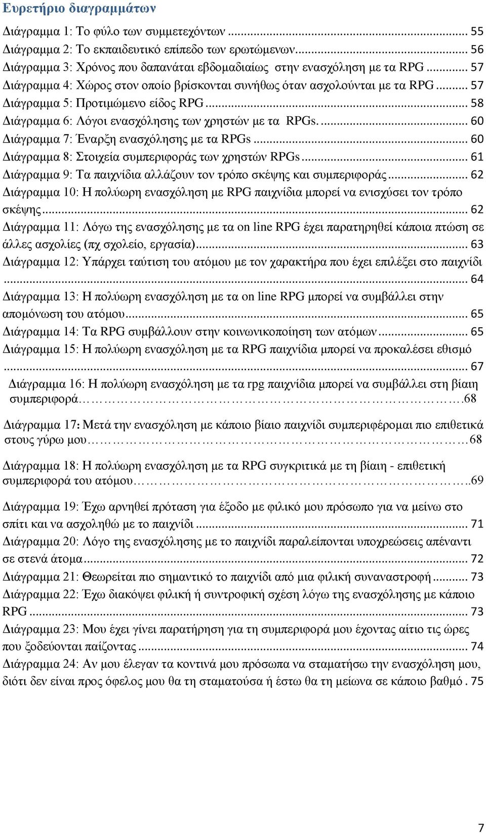 ... 60 Διάγραμμα 7: Έναρξη ενασχόλησης με τα RPGs... 60 Διάγραμμα 8: Στοιχεία συμπεριφοράς των χρηστών RPGs... 61 Διάγραμμα 9: Τα παιχνίδια αλλάζουν τον τρόπο σκέψης και συμπεριφοράς.