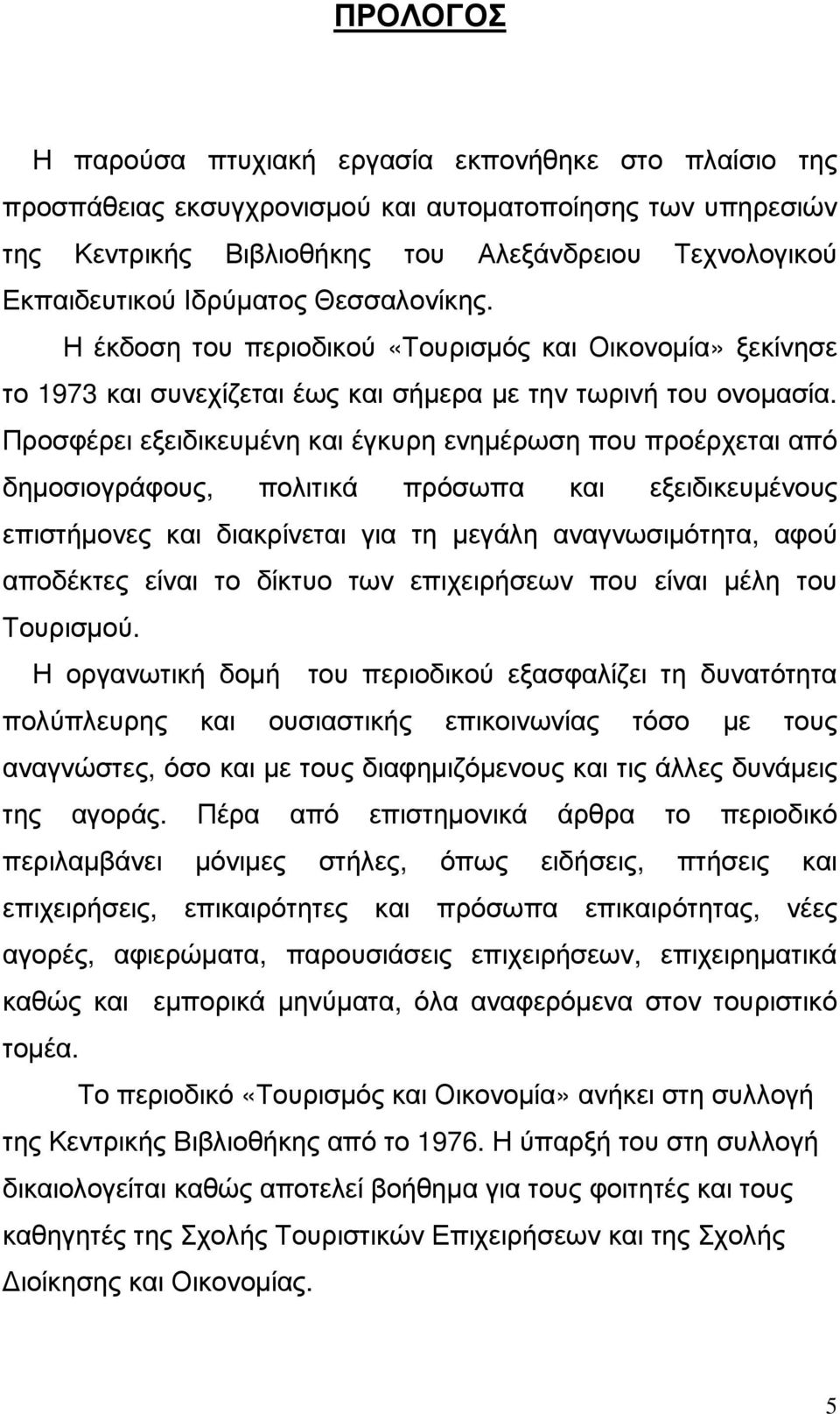 Προσφέρει εξειδικευµένη και έγκυρη ενηµέρωση που προέρχεται από δηµοσιογράφους, πολιτικά πρόσωπα και εξειδικευµένους επιστήµονες και διακρίνεται για τη µεγάλη αναγνωσιµότητα, αφού αποδέκτες είναι το