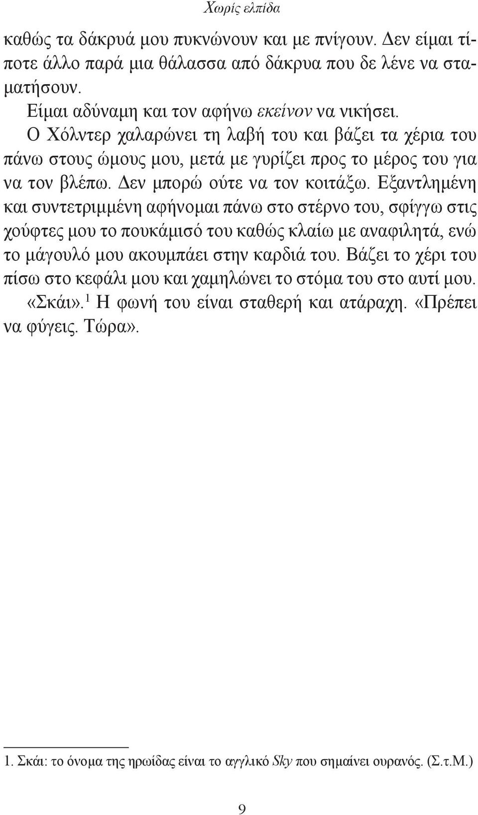 Εξαντλημένη και συντετριμμένη αφήνομαι πάνω στο στέρνο του, σφίγγω στις χούφτες μου το πουκάμισό του καθώς κλαίω με αναφιλητά, ενώ το μάγουλό μου ακουμπάει στην καρδιά του.