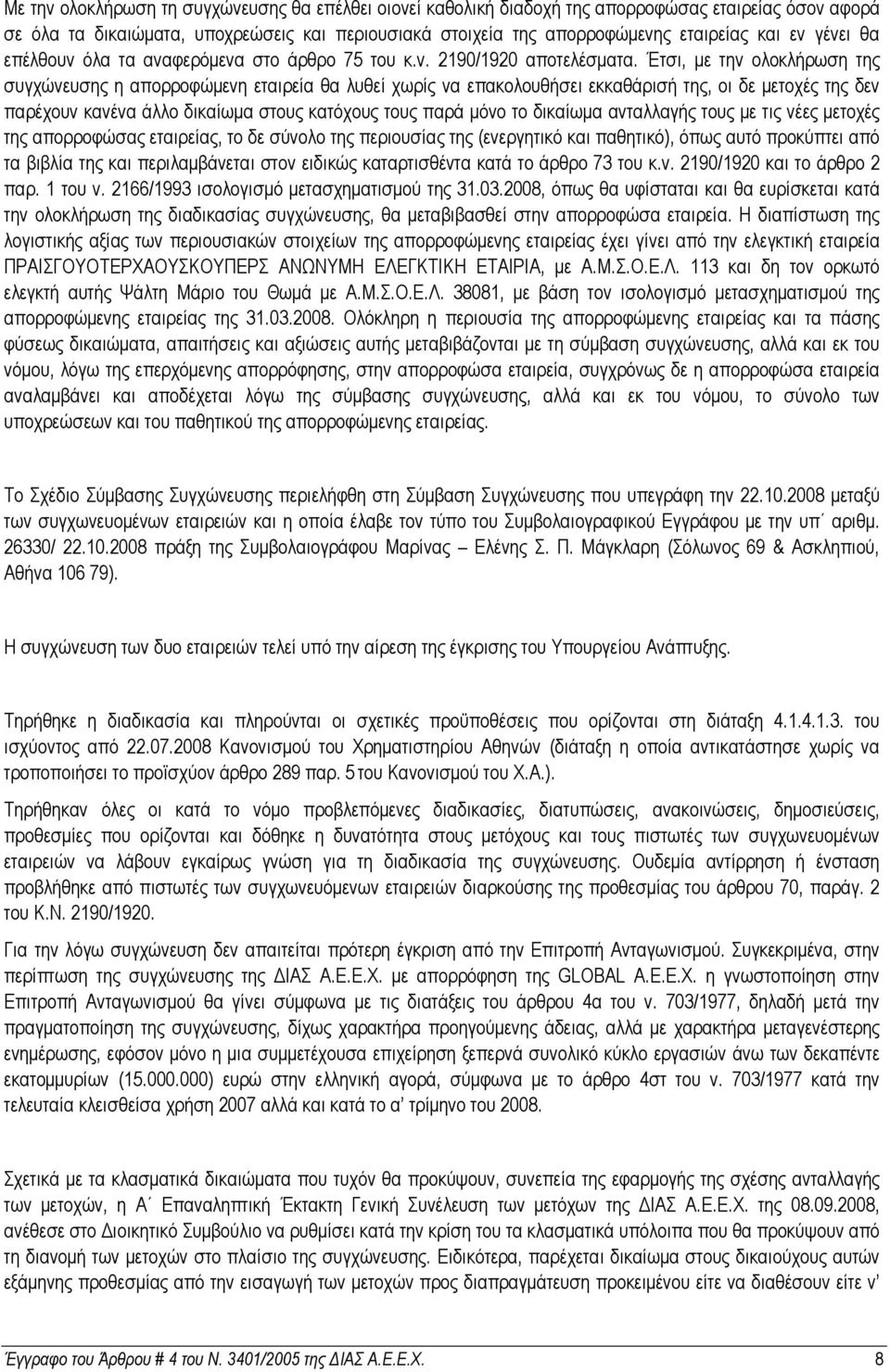 Έτσι, µε την ολοκλήρωση της συγχώνευσης η απορροφώµενη εταιρεία θα λυθεί χωρίς να επακολουθήσει εκκαθάρισή της, οι δε µετοχές της δεν παρέχουν κανένα άλλο δικαίωµα στους κατόχους τους παρά µόνο το