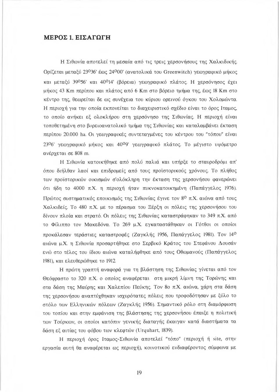 Η χερσόνησος έχει μήκος 43 Km περίπου και πλάτος από 6 Km στο βόρειο τμήμα της, έως 18 Km στο κέντρο της, θεωρείται δε ως συνέχεια του κύριου ορεινού όγκου του Χολομώντα.