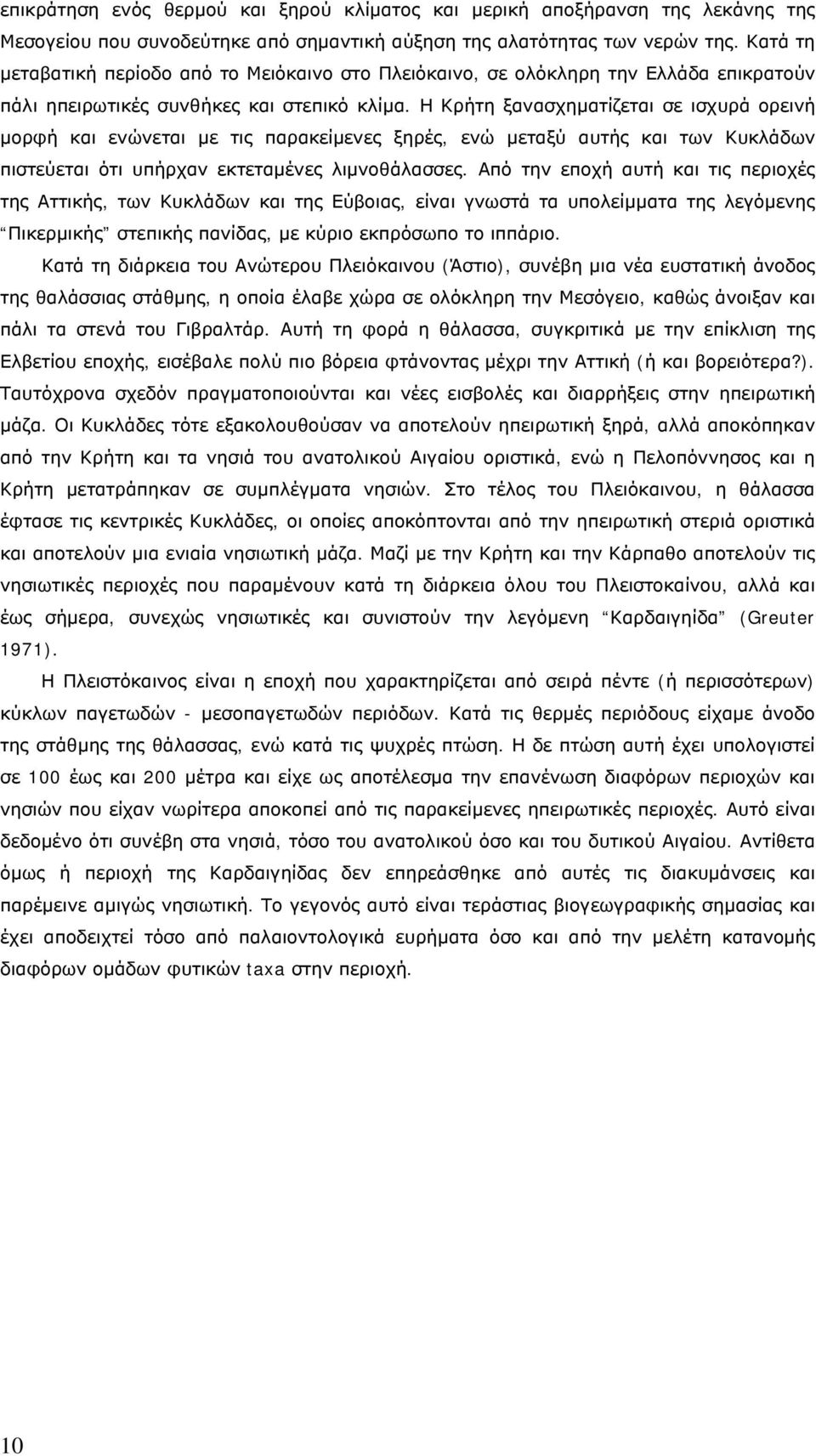 Η Κρήτη ξανασχηματίζεται σε ισχυρά ορεινή μορφή και ενώνεται με τις παρακείμενες ξηρές, ενώ μεταξύ αυτής και των Κυκλάδων πιστεύεται ότι υπήρχαν εκτεταμένες λιμνοθάλασσες.