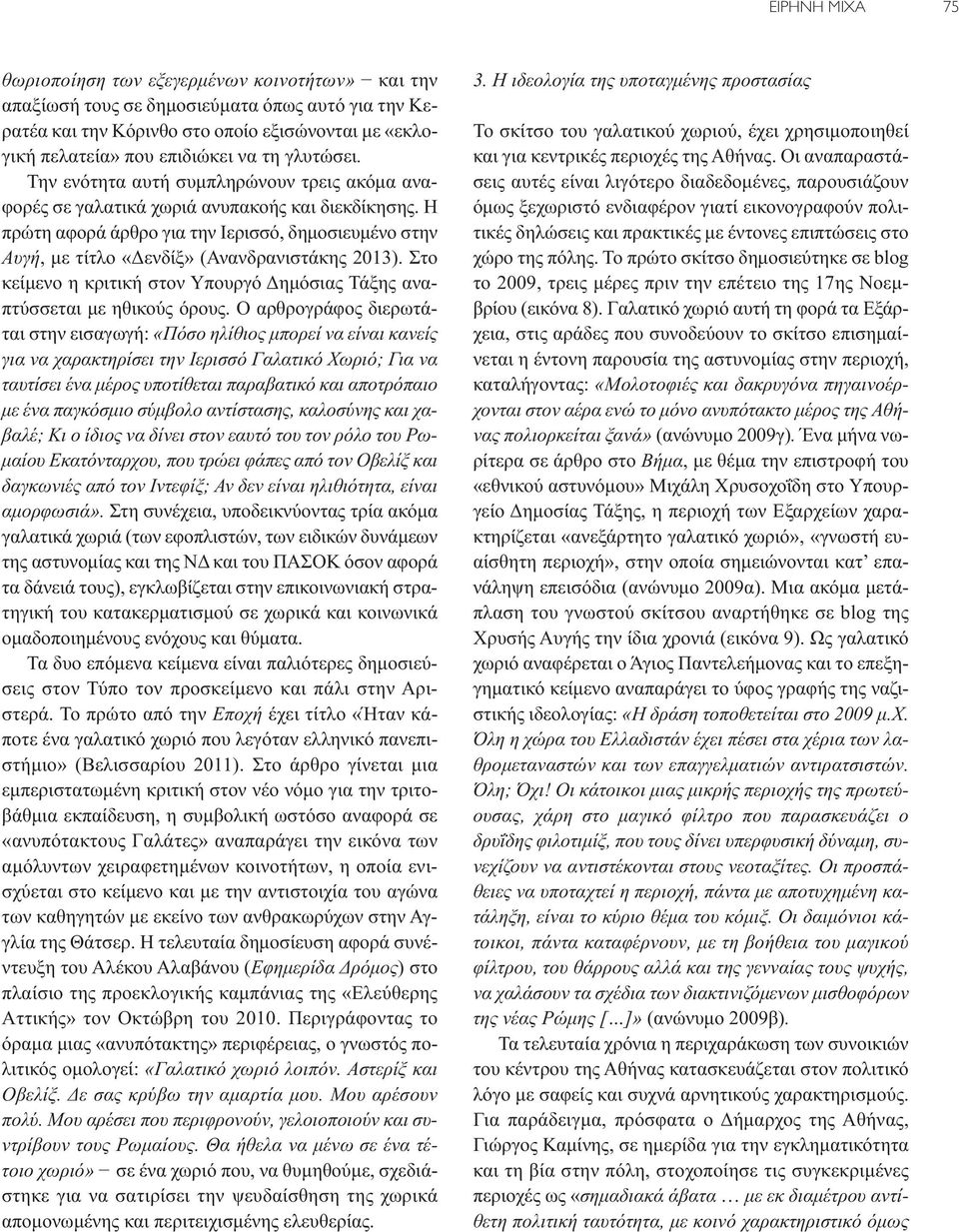 Η πρώτη αφορά άρθρο για την Ιερισσό, δημοσιευμένο στην Αυγή, με τίτλο «Δενδίξ» (Ανανδρανιστάκης 2013). Στο κείμενο η κριτική στον Υπουργό Δημόσιας Τάξης αναπτύσσεται με ηθικούς όρους.