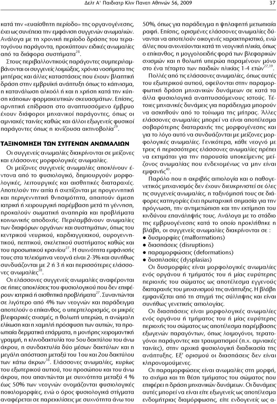 Στους περιβαλλοντικούς παράγοντες συμπεριλαμβάνονται οι συγγενείς λοιμώξεις, χρόνια νοσήματα της μητέρας και άλλες καταστάσεις που έχουν βλαπτική δράση στην εμβρυϊκή ανάπτυξη όπως το κάπνισμα, η