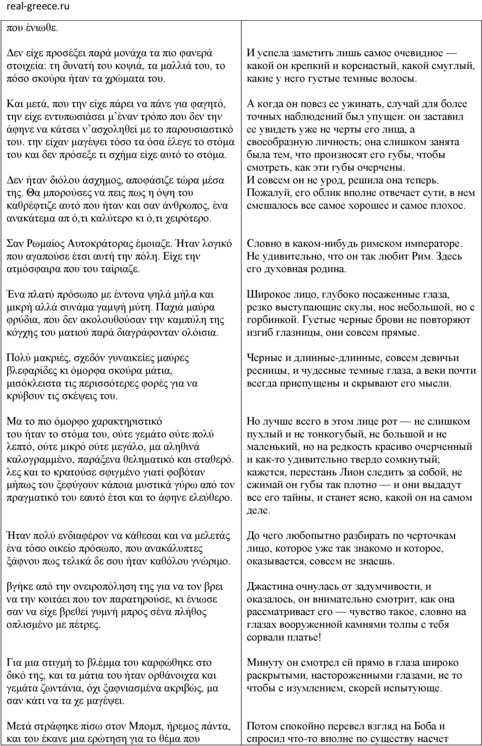 την είχαν μαγέψει τόσο τα όσα έλεγε το στόμα του και δεν πρόσεξε τι σχήμα είχε αυτό το στόμα. Δεν ήταν διόλου άσχημος, αποφάσιζε τώρα μέσα της.