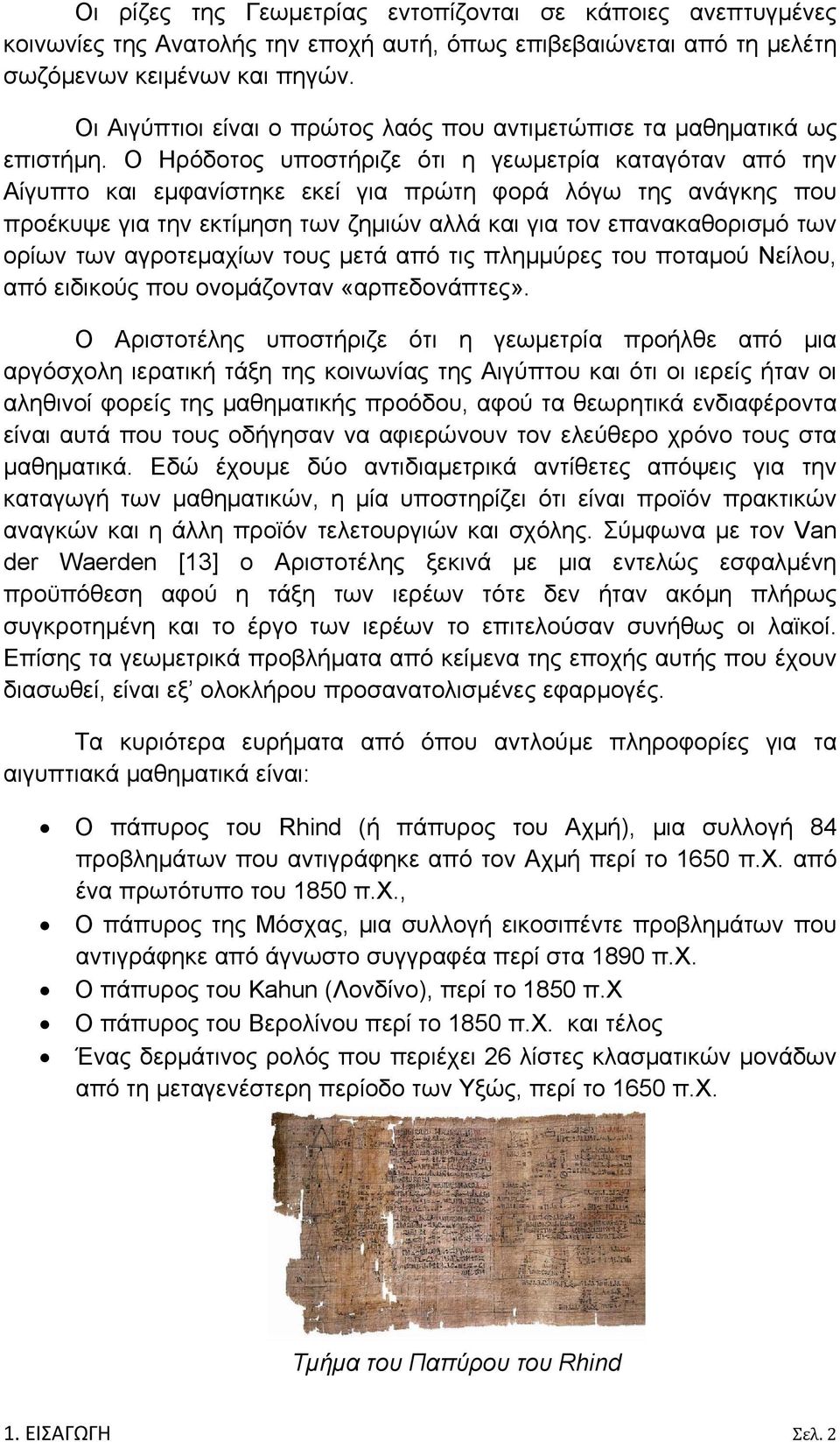 Ο Ηρόδοτος υποστήριζε ότι η γεωμετρία καταγόταν από την Αίγυπτο και εμφανίστηκε εκεί για πρώτη φορά λόγω της ανάγκης που προέκυψε για την εκτίμηση των ζημιών αλλά και για τον επανακαθορισμό των ορίων