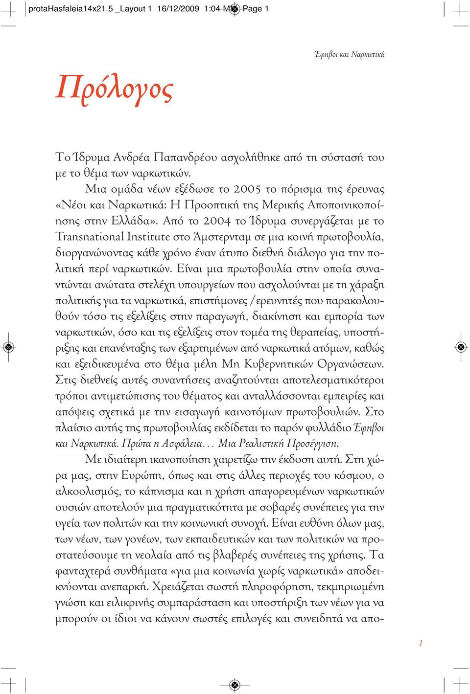 Από το 2004 το Ίδρυμα συνεργάζεται με το Transnational Institute στο Άμστερνταμ σε μια κοινή πρωτοβουλία, διοργανώνοντας κάθε χρόνο έναν άτυπο διεθνή διάλογο για την πολιτική περί ναρκωτικών.