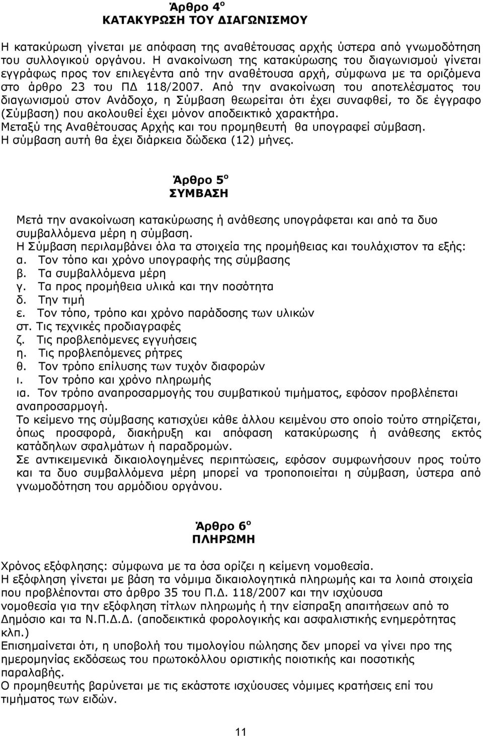 Από την ανακοίνωση του αποτελέσματος του διαγωνισμού στον Ανάδοχο, η Σύμβαση θεωρείται ότι έχει συναφθεί, το δε έγγραφο (Σύμβαση) που ακολουθεί έχει μόνον αποδεικτικό χαρακτήρα.