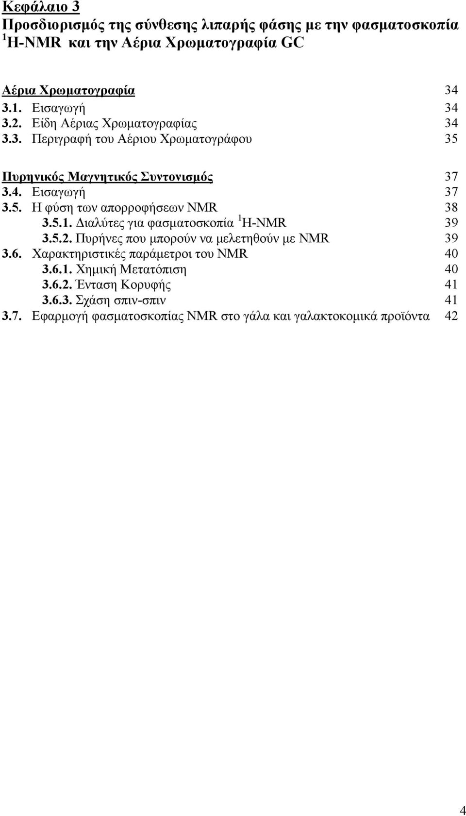 5.1. Διαλύτες για φασματοσκοπία 1 H-NMR 39 3.5.2. Πυρήνες που μπορούν να μελετηθούν με NMR 39 3.6. Χαρακτηριστικές παράμετροι του NMR 40 3.6.1. Χημική Μετατόπιση 40 3.