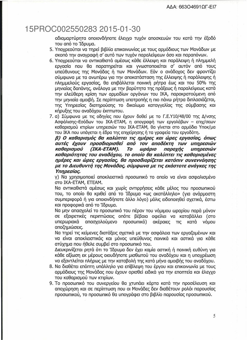 Υποχρεούται να αντικαθιστά αμέσως κάθε έλλειψη και παράλειψη ή πλημμελή εργασία που θα παρατηρείται και γνωστοποιείται σ' αυτόν από τους υπεύθυνους της Μονάδας ή των Μονάδων.