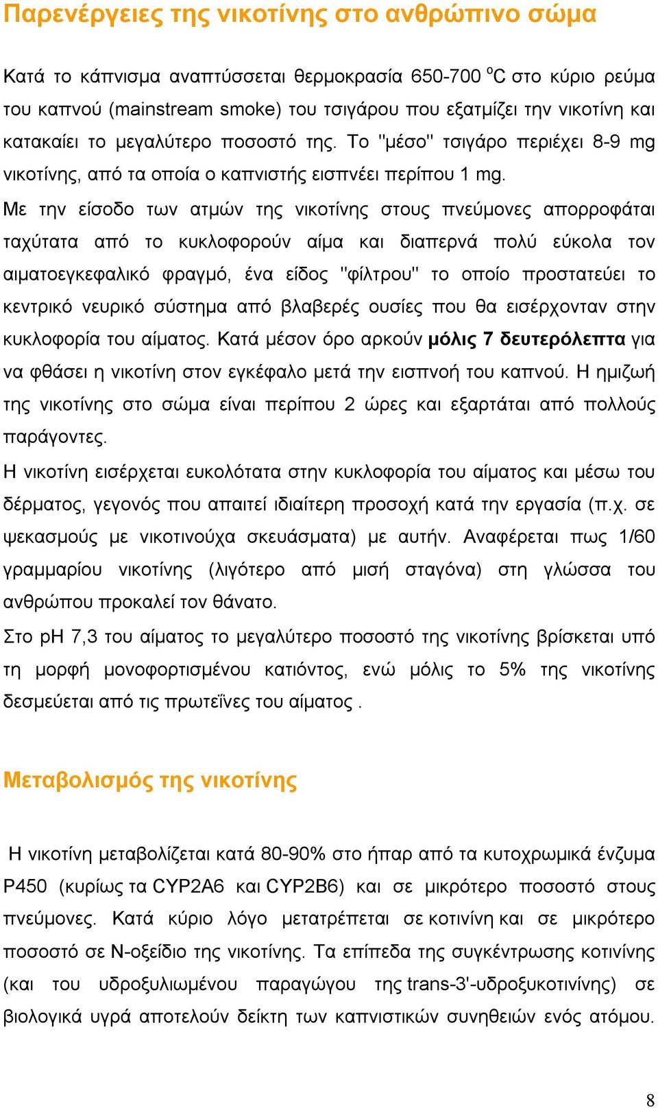 Με την είσοδο των ατμών της νικοτίνης στους πνεύμονες απορροφάται ταχύτατα από το κυκλοφορούν αίμα και διαπερνά πολύ εύκολα τον αιματοεγκεφαλικό φραγμό, ένα είδος "φίλτρου" το οποίο προστατεύει το