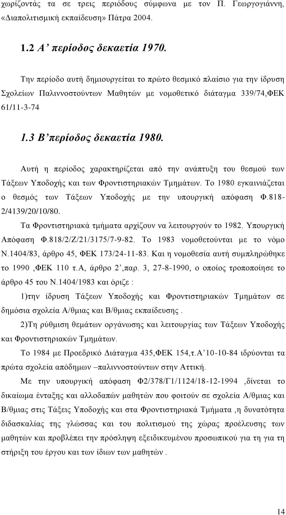 Αυτή η περίοδος χαρακτηρίζεται από την ανάπτυξη του θεσμού των Τάξεων Υποδοχής και των Φροντιστηριακών Τμημάτων. Το 1980 εγκαινιάζεται ο θεσμός των Τάξεων Υποδοχής με την υπουργική απόφαση Φ.