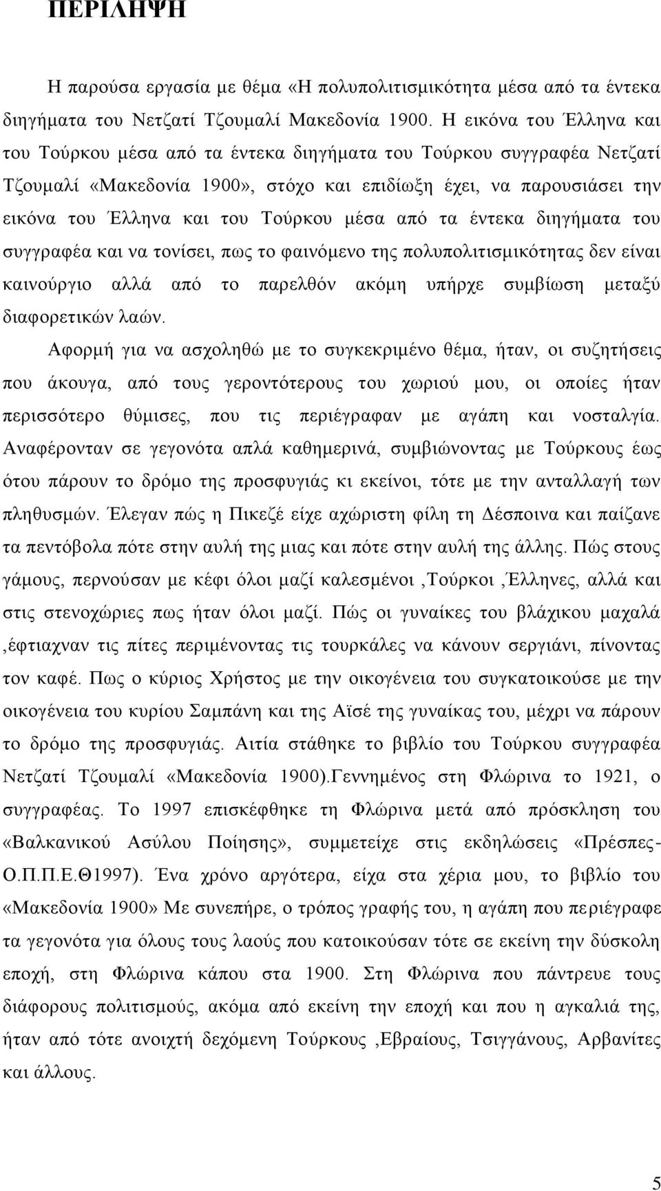 μέσα από τα έντεκα διηγήματα του συγγραφέα και να τονίσει, πως το φαινόμενο της πολυπολιτισμικότητας δεν είναι καινούργιο αλλά από το παρελθόν ακόμη υπήρχε συμβίωση μεταξύ διαφορετικών λαών.