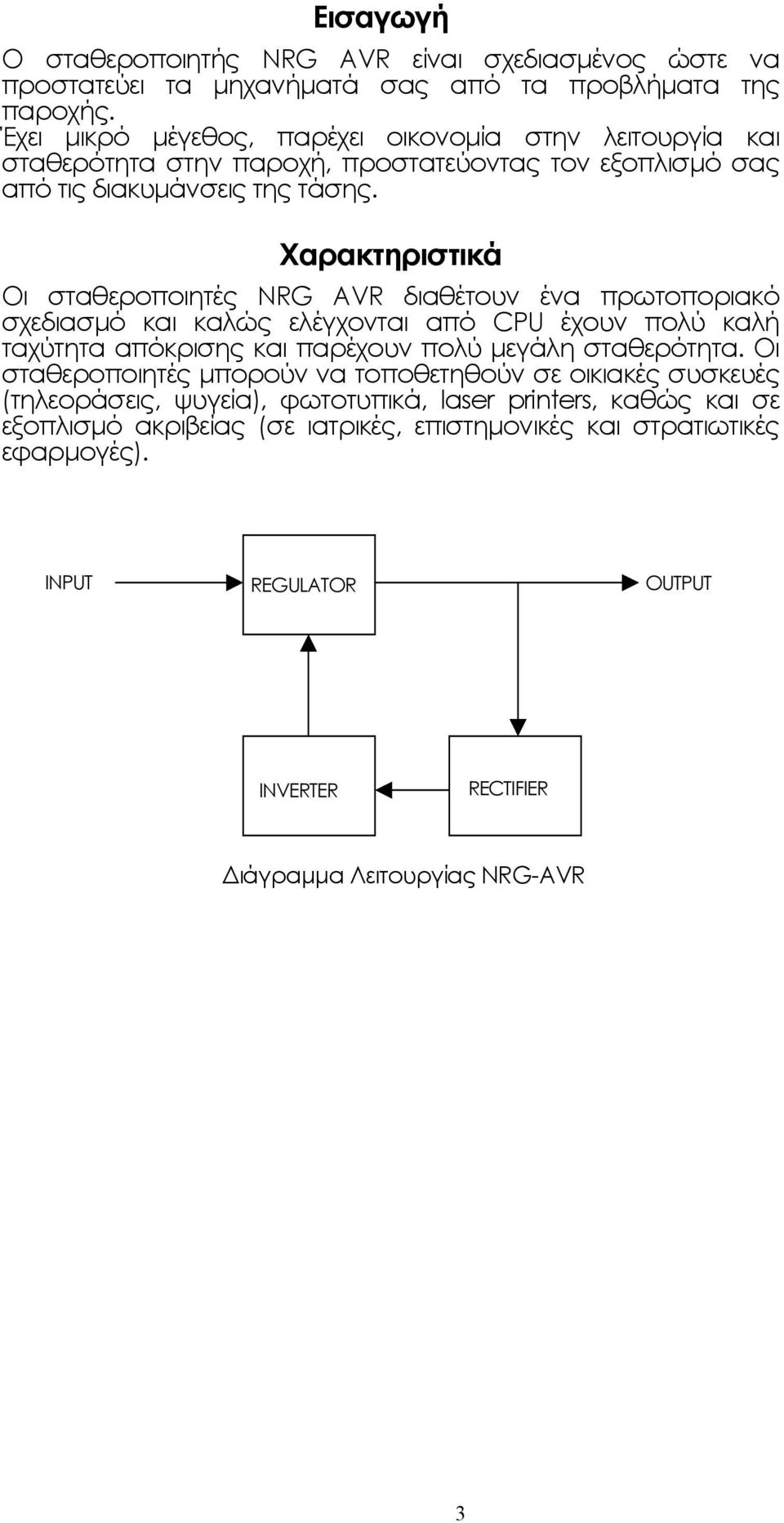 Χαρακτηριστικά Οι σταθεροποιητές NRG AVR διαθέτουν ένα πρωτοποριακό σχεδιασµό και καλώς ελέγχονται από CPU έχουν πολύ καλή ταχύτητα απόκρισης και παρέχουν πολύ µεγάλη σταθερότητα.