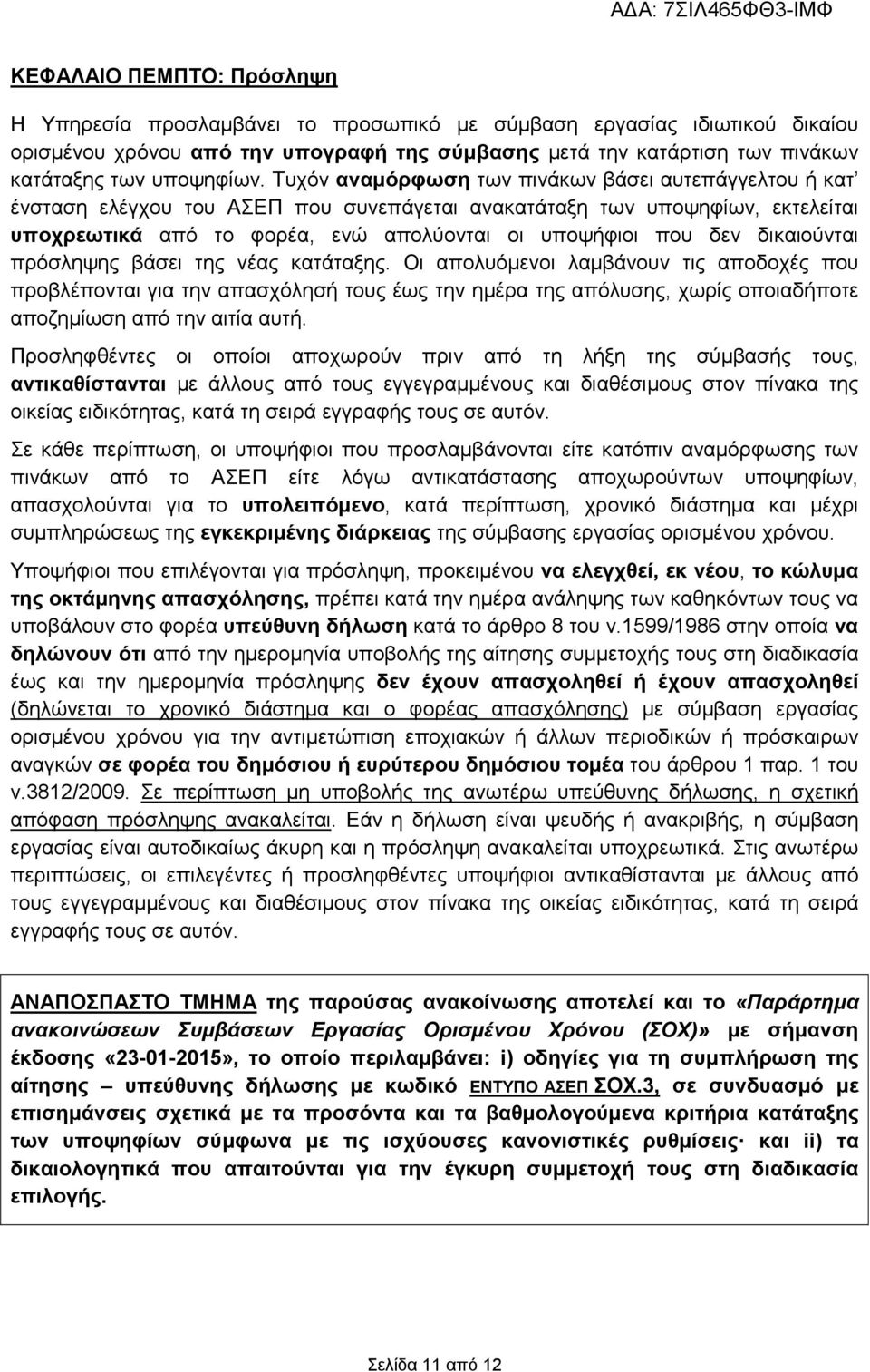 Τυχόν αναµόρφωση των πινάκων βάσει αυτεπάγγελτου ή κατ ένσταση ελέγχου του ΑΣΕΠ που συνεπάγεται ανακατάταξη των υποψηφίων, εκτελείται υποχρεωτικά από το φορέα, ενώ απολύονται οι υποψήφιοι που δεν