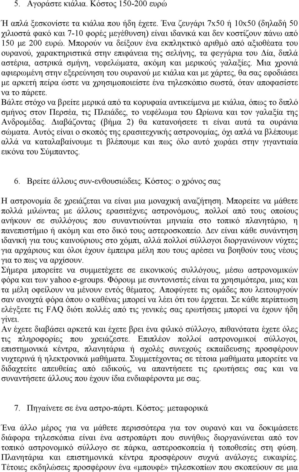 Μπορούν να δείξουν ένα εκπληκτικό αριθμό από αξιοθέατα του ουρανού, χαρακτηριστικά στην επιφάνεια της σελήνης, τα φεγγάρια του Δία, διπλά αστέρια, αστρικά σμήνη, νεφελώματα, ακόμη και μερικούς