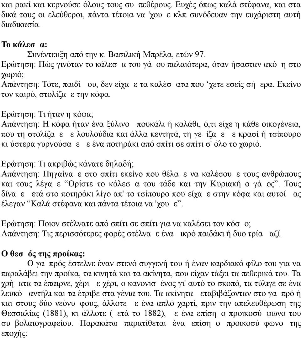 Ερώτηση: Πώς γινόταν το κάλεσμα του γάμου παλαιότερα, όταν ήσασταν ακόμη στο χωριό; Απάντηση: Τότε, παιδί μου, δεν είχαμε τα καλέσματα που χετε εσείς σήμερα. Εκείνο τον καιρό, στολίζαμε την κόφα.