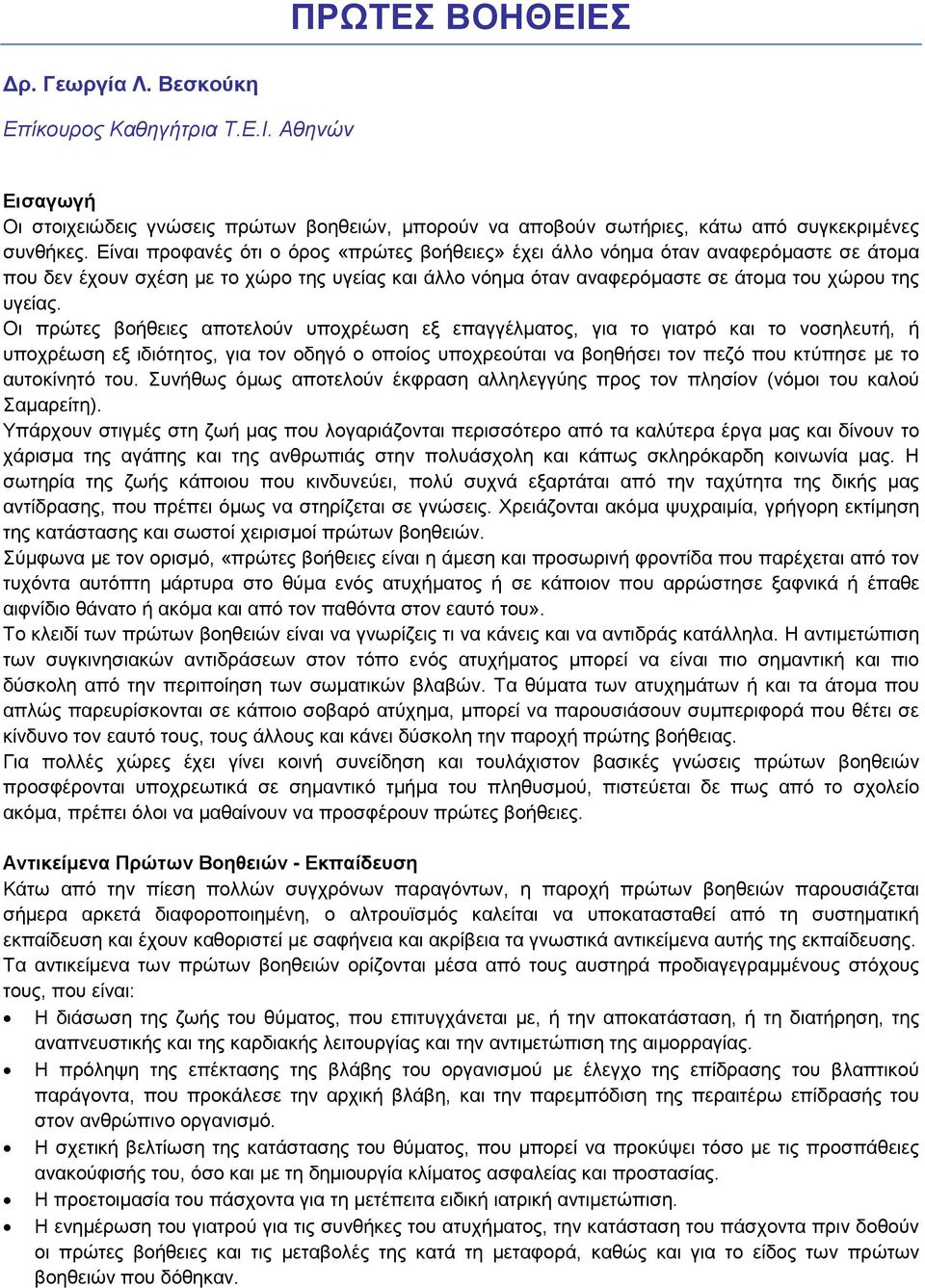 Οι πρώτες βοήθειες αποτελούν υποχρέωση εξ επαγγέλματος, για το γιατρό και το νοσηλευτή, ή υποχρέωση εξ ιδιότητος, για τον οδηγό ο οποίος υποχρεούται να βοηθήσει τον πεζό που κτύπησε με το αυτοκίνητό