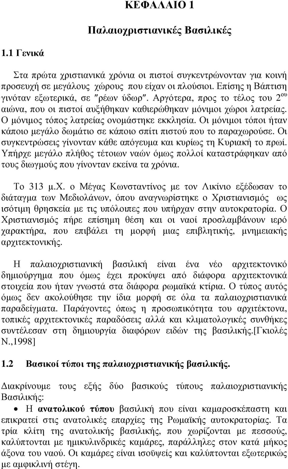 Οι µόνιµοι τόποι ήταν κάποιο µεγάλο δωµάτιο σε κάποιο σπίτι πιστού που το παραχωρούσε. Οι συγκεντρώσεις γίνονταν κάθε απόγευµα και κυρίως τη Κυριακή το πρωί.