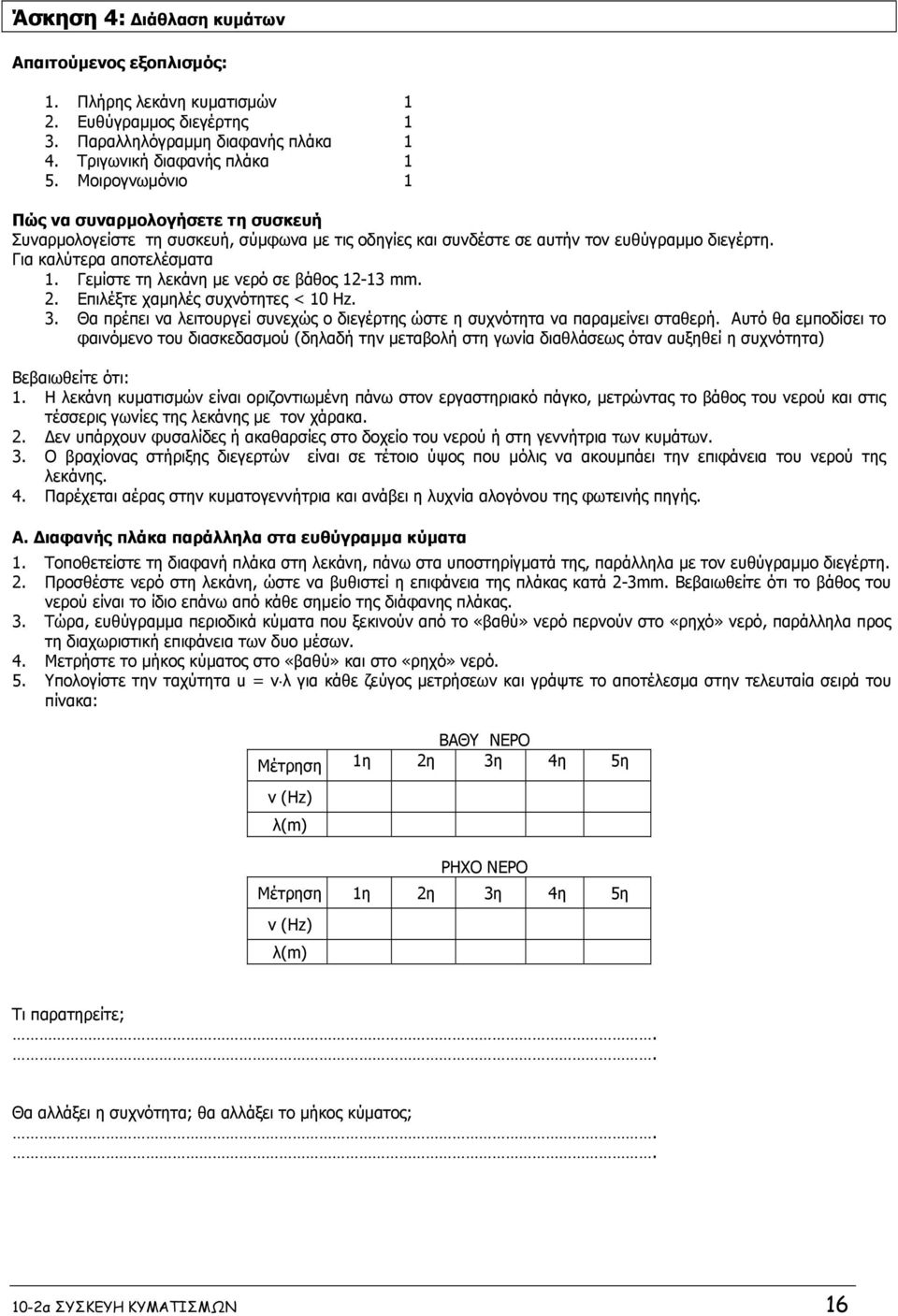 Γεμίστε τη λεκάνη με νερό σε βάθος 12-13 mm. 2. Επιλέξτε χαμηλές συχνότητες < 10 Ηz. 3. Θα πρέπει να λειτουργεί συνεχώς ο διεγέρτης ώστε η συχνότητα να παραμείνει σταθερή.