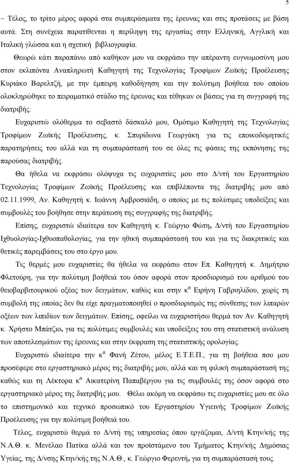 Θεωρώ κάτι παραπάνω από καθήκον µου να εκφράσω την απέραντη ευγνωµοσύνη µου στον εκλιπόντα Αναπληρωτή Καθηγητή της Τεχνολογίας Τροφίµων Ζωϊκής Προέλευσης Κυριάκο Βαρελτζή, µε την έµπειρη καθοδήγηση