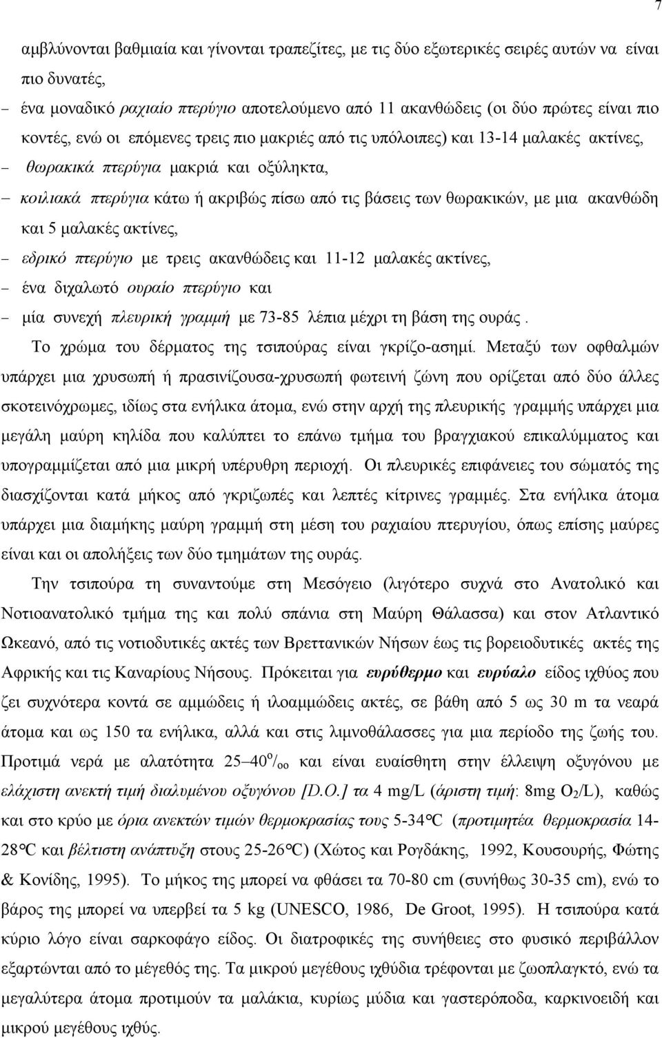 ακανθώδη και 5 µαλακές ακτίνες, εδρικό πτερύγιο µε τρεις ακανθώδεις και 11-12 µαλακές ακτίνες, ένα διχαλωτό ουραίο πτερύγιο και µία συνεχή πλευρική γραµµή µε 73-85 λέπια µέχρι τη βάση της ουράς.