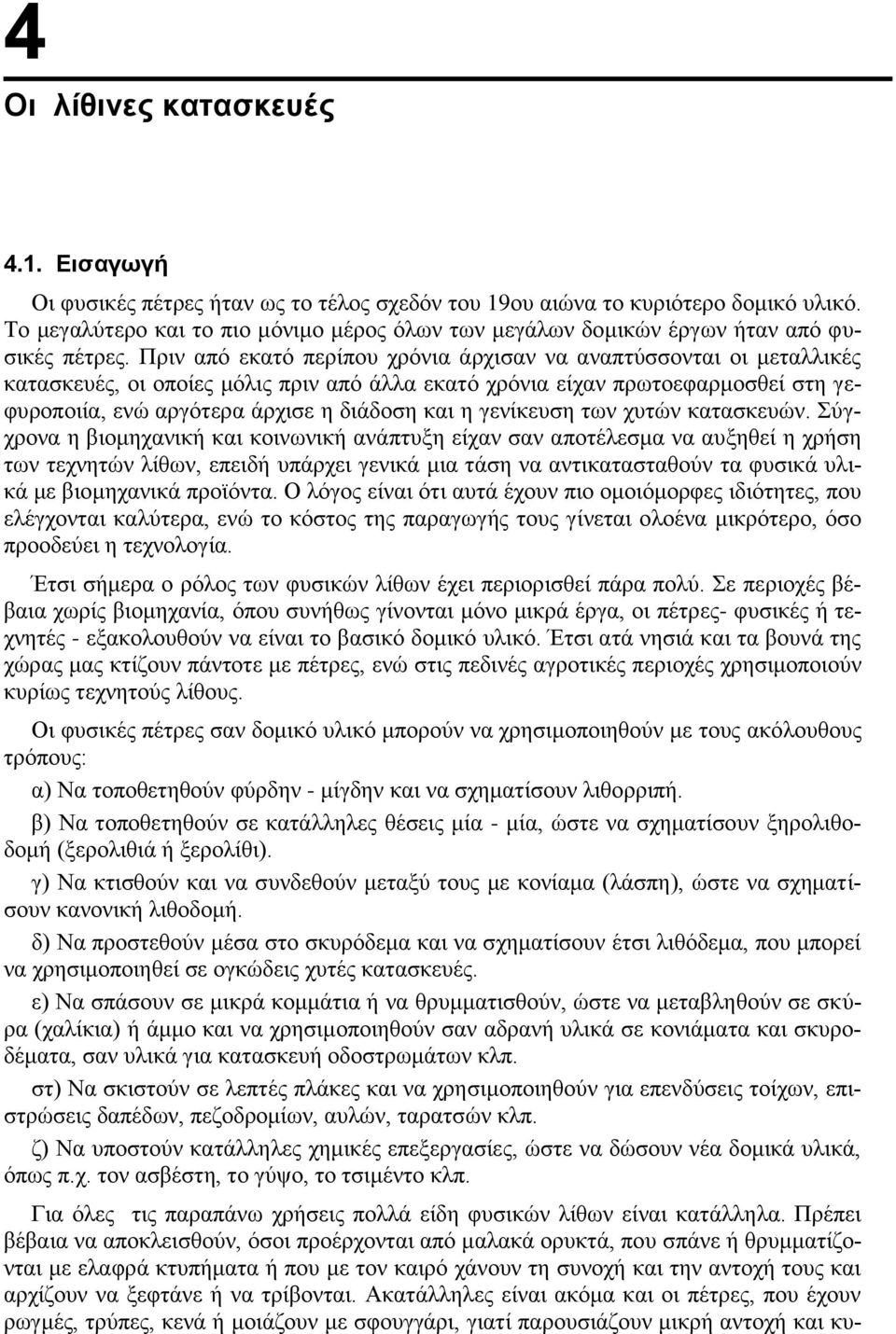 Πριν από εκατό περίπου χρόνια άρχισαν να αναπτύσσονται οι μεταλλικές κατασκευές, οι οποίες μόλις πριν από άλλα εκατό χρόνια είχαν πρωτοεφαρμοσθεί στη γεφυροποιία, ενώ αργότερα άρχισε η διάδοση και η